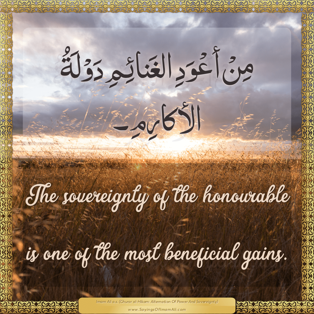 The sovereignty of the honourable is one of the most beneficial gains.